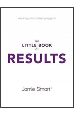 The Little Book of Results: A Quick Guide to Better Performance &amp; Greater Results in Life